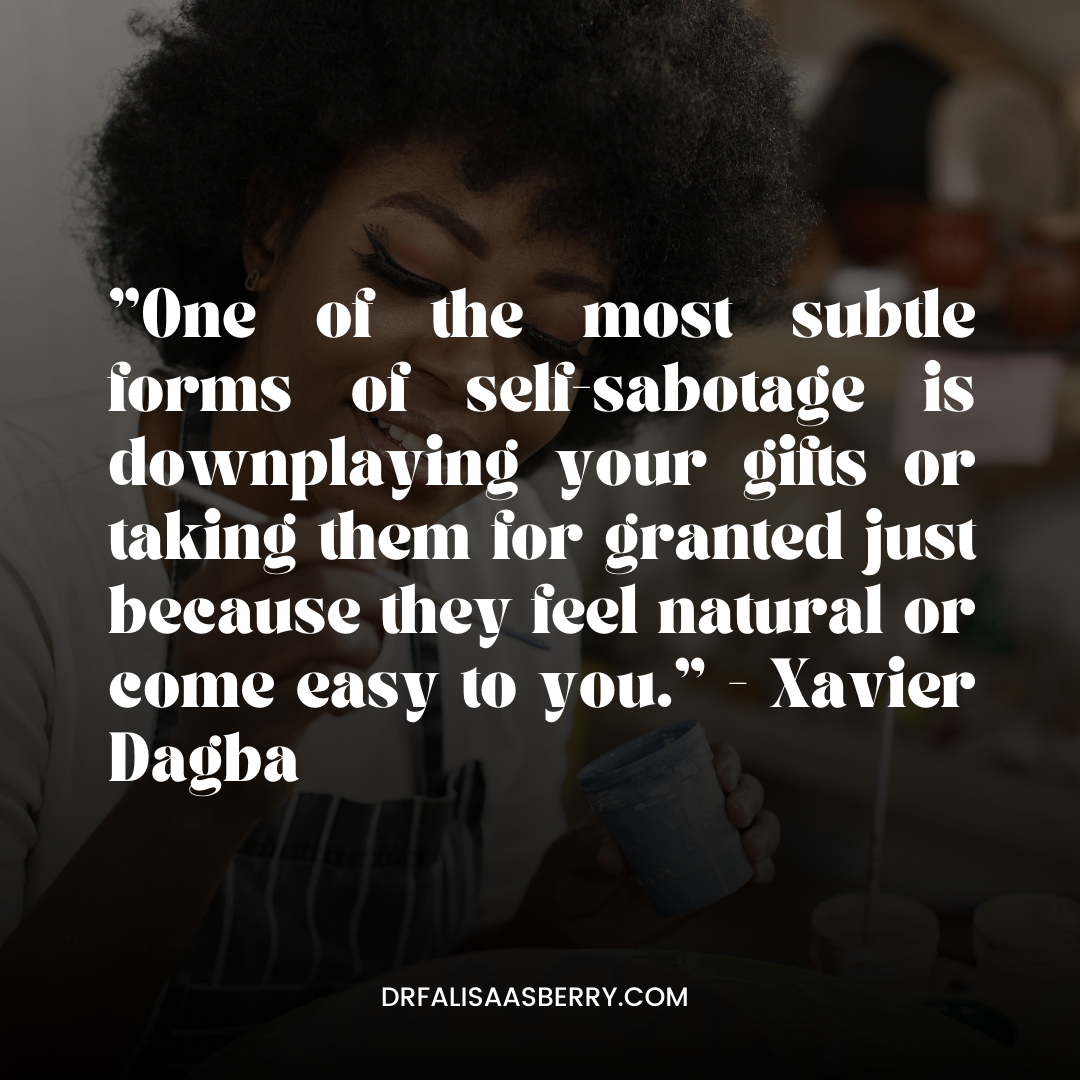 Xavier Dagba: "One of the most subtle forms of self sabotage is downplaying your gifts or taking them for granted just because they feel natural or come easy to you."