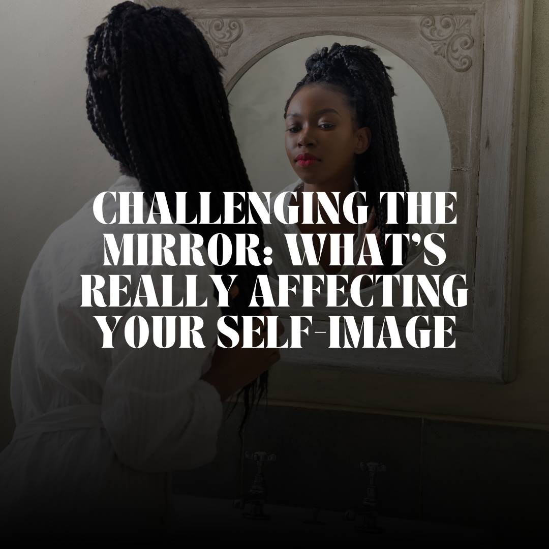A young black woman looking at herself in the mirror. In a white text overlay it reads "challenging the mirror: what's really affecting your self image."